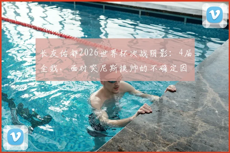 长友佑都2026世界杯次战阴影:4届全栽,面对突尼斯换帅的不确定因素更棘手