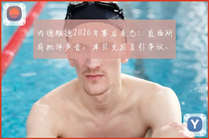 内德维德2026年赛后表态:直面所有批评声音,库贝克发言引争议,捷克足球现状分析