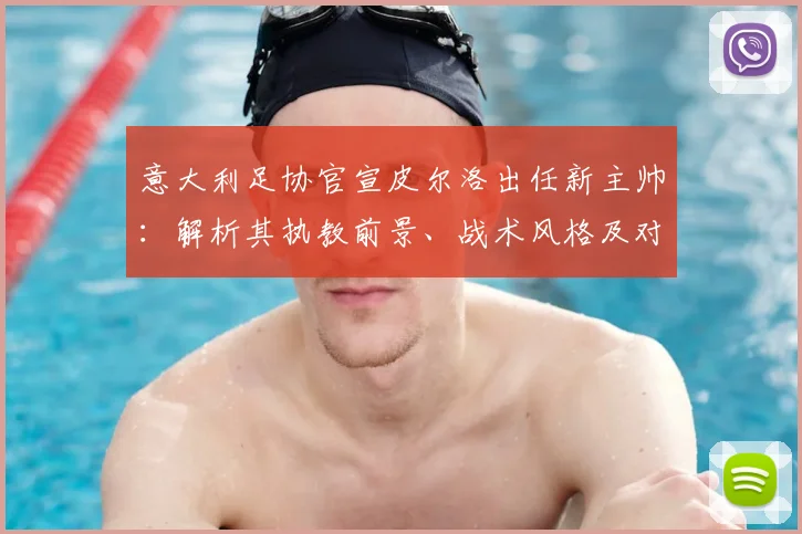 意大利足协官宣皮尔洛出任新主帅：解析其执教前景、战术风格及对2026世界杯阵容影响