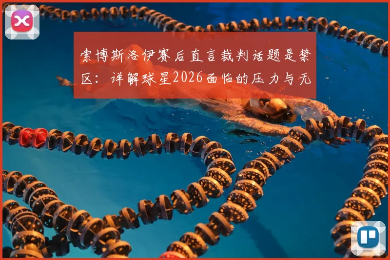 索博斯洛伊赛后直言裁判话题是禁区:详解球星2026面临的压力与无奈,为何选择沉默?