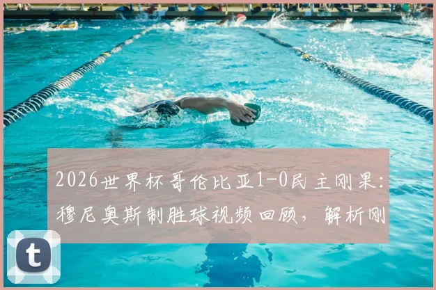 2026世界杯哥伦比亚1-0民主刚果:穆尼奥斯制胜球视频回顾,解析刚果队失利原因与哥伦比亚出线形势