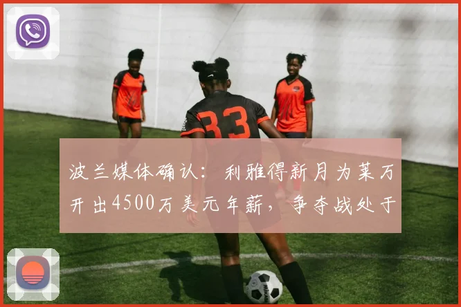 波兰媒体确认：利雅得新月为莱万开出4500万美元年薪，争夺战处于领先地位，球员2026年去向成焦点