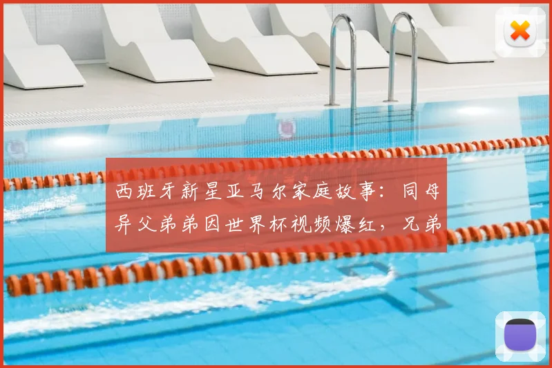 西班牙新星亚马尔家庭故事:同母异父弟弟因世界杯视频爆红,兄弟情深受关注