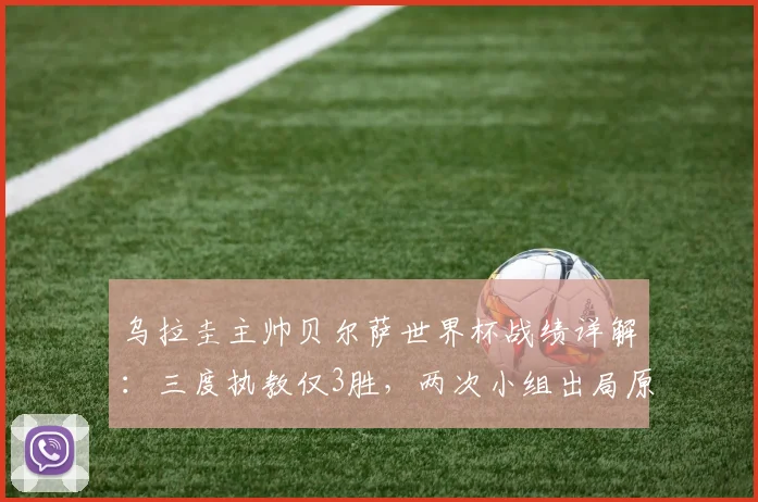 乌拉圭主帅贝尔萨世界杯战绩详解：三度执教仅3胜，两次小组出局原因分析