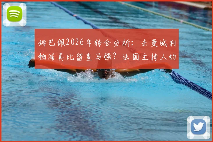 姆巴佩2026年转会分析：去曼城利物浦真比留皇马强？法国主持人的观点引热议
