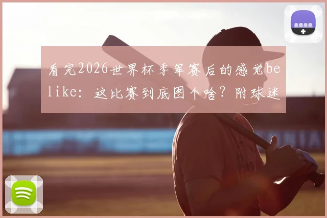 看完2026世界杯季军赛后的感觉belike：这比赛到底图个啥？附球迷真实心态变化图