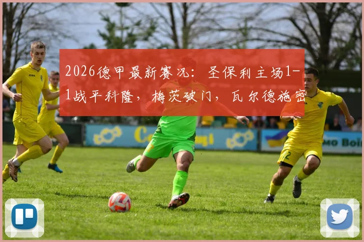 2026德甲最新赛况：圣保利主场1-1战平科隆，梅茨破门，瓦尔德施密特点球扳平解析