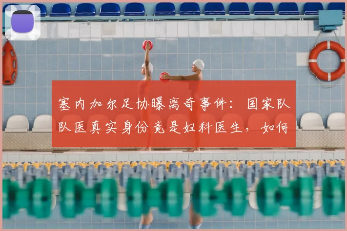 塞内加尔足协曝离奇事件:国家队队医真实身份竟是妇科医生,如何避免类似体育管理乱象?