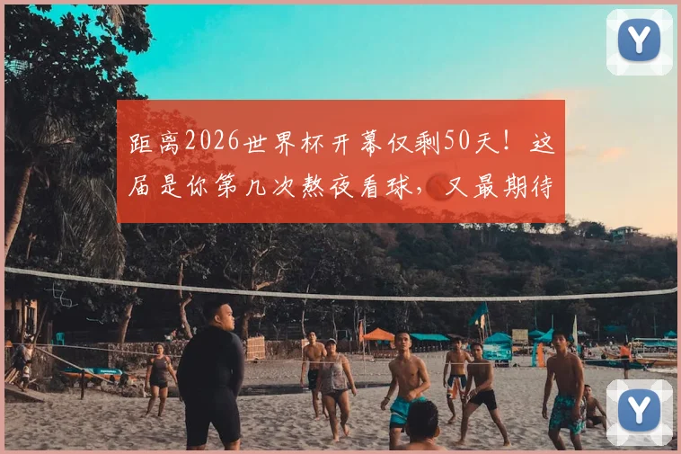 距离2026世界杯开幕仅剩50天!这届是你第几次熬夜看球,又最期待哪支黑马?