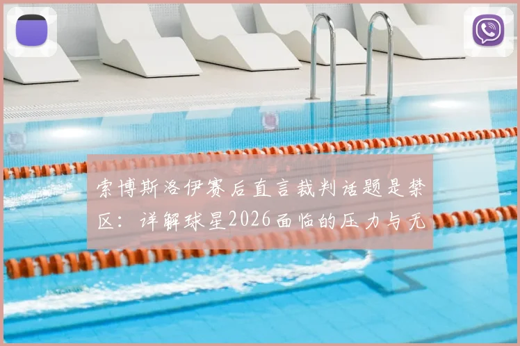 索博斯洛伊赛后直言裁判话题是禁区：详解球星2026面临的压力与无奈，为何选择沉默？