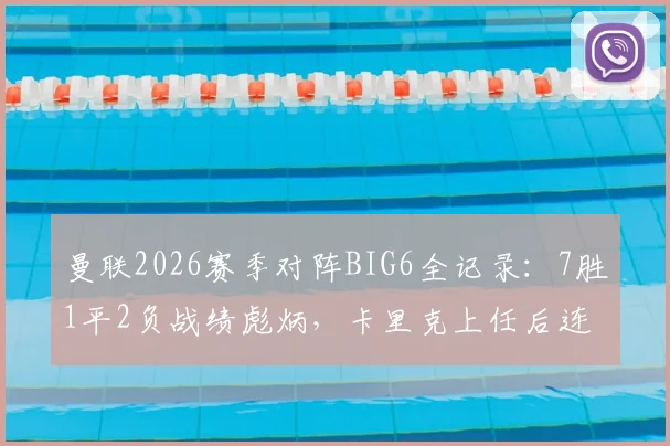 曼联2026赛季对阵BIG6全记录：7胜1平2负战绩彪炳，卡里克上任后连克强敌分析
