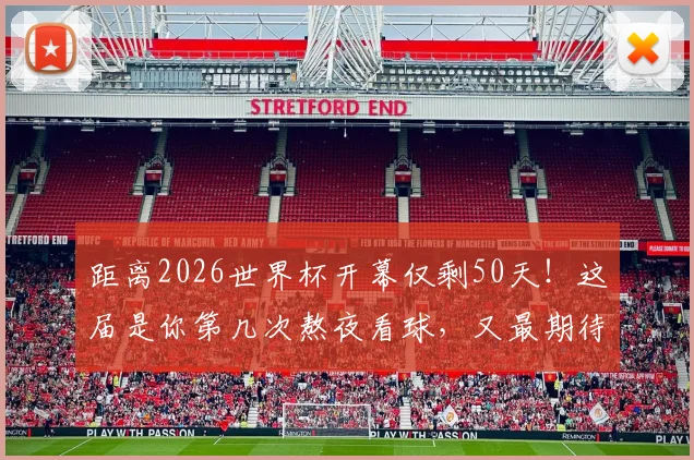 距离2026世界杯开幕仅剩50天！这届是你第几次熬夜看球，又最期待哪支黑马？